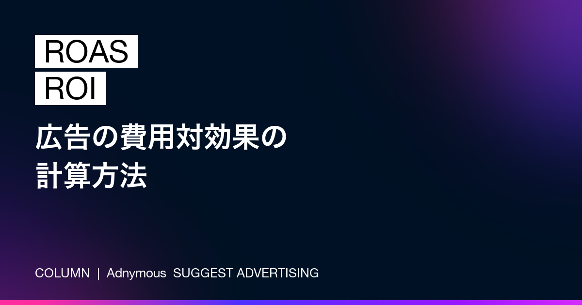 広告の費用対効果の計算方法——ROAS・ROIの出し方と目安（Adnymousコラム）