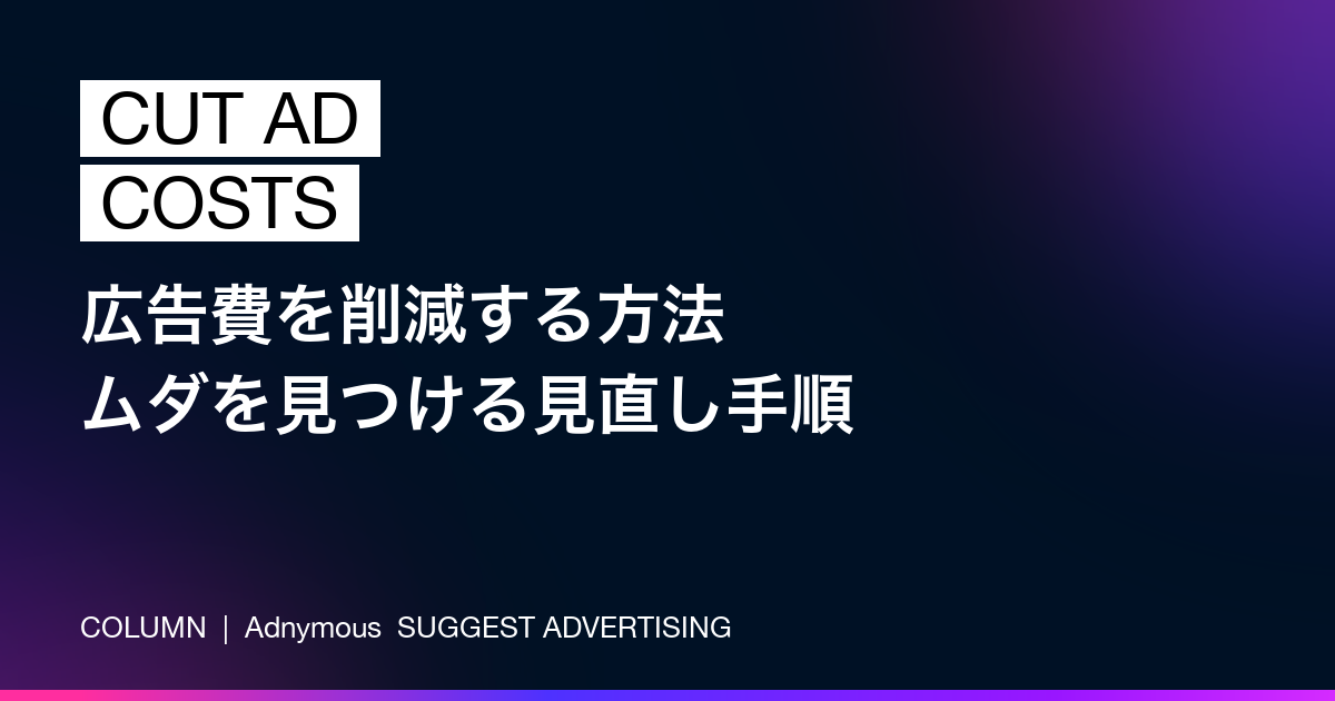 広告費を削減する方法——ムダを見つける見直し手順（Adnymousコラム）