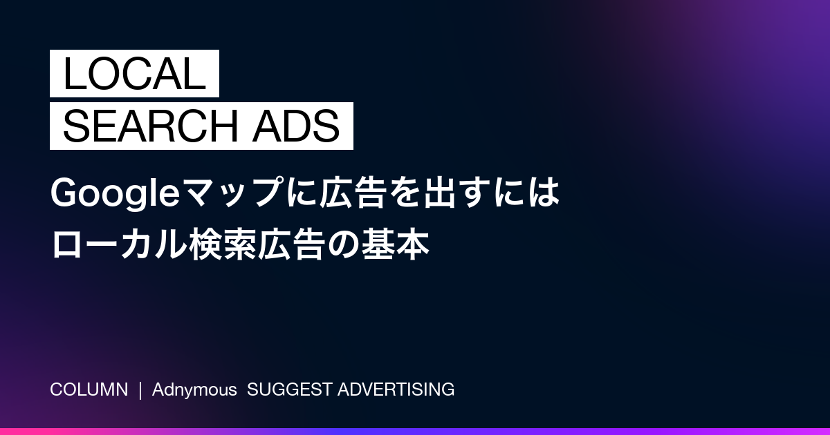 Googleマップに広告を出すには——ローカル検索広告の基本と料金（Adnymousコラム）